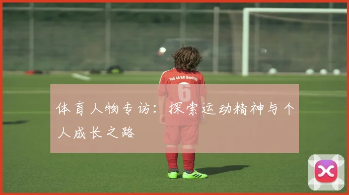 体育人物专访:探索运动精神与个人成长之路