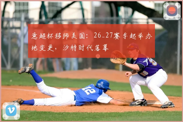 意超杯移师美国：26_27赛季起举办地变更，沙特时代落幕