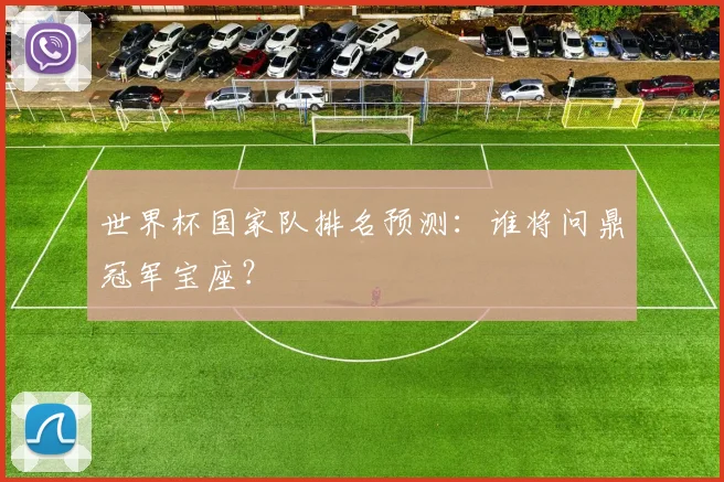 世界杯国家队排名预测：谁将问鼎冠军宝座？