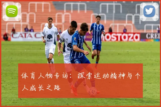 体育人物专访：探索运动精神与个人成长之路