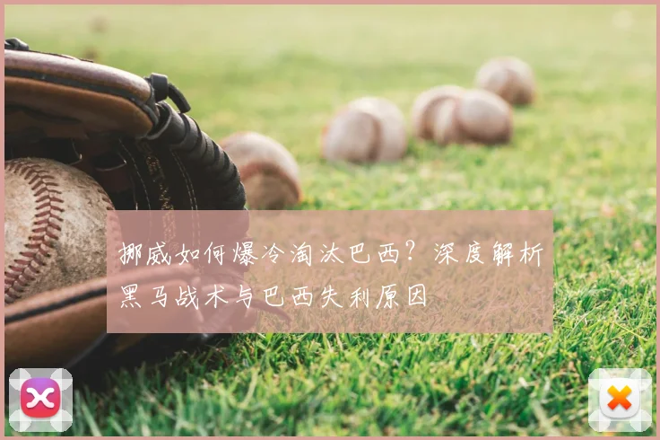 挪威如何爆冷淘汰巴西?深度解析黑马战术与巴西失利原因