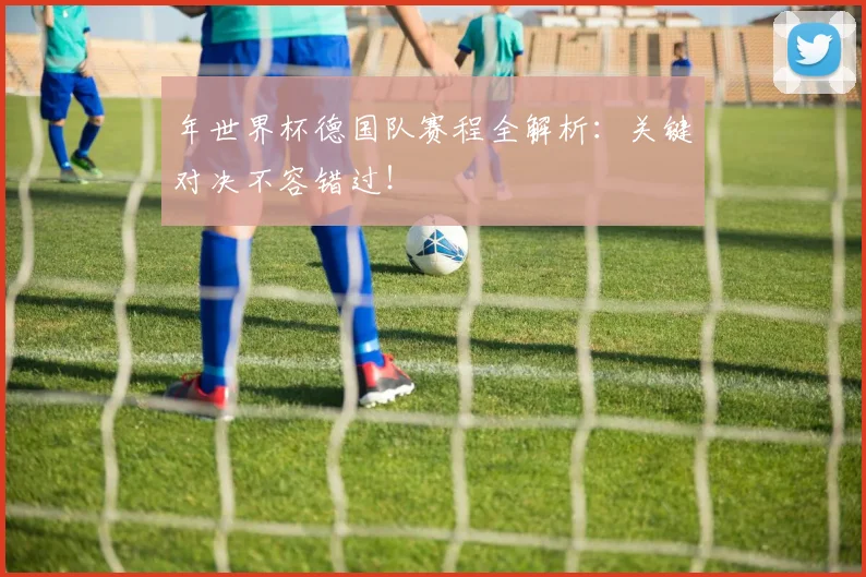 年世界杯德国队赛程全解析：关键对决不容错过！