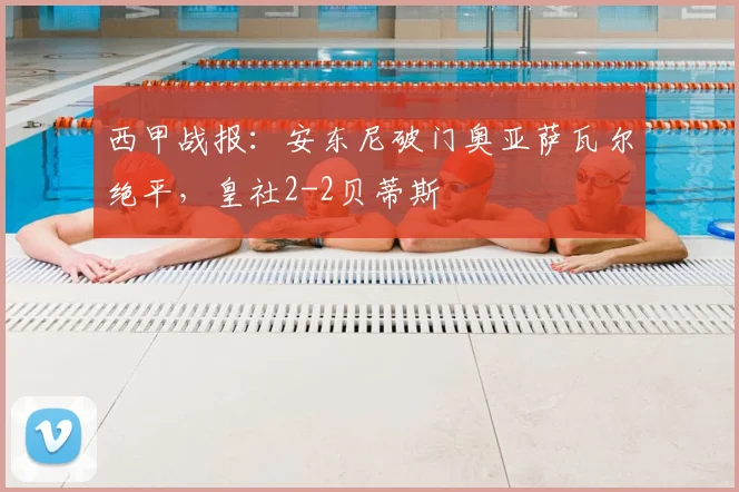西甲战报:安东尼破门奥亚萨瓦尔绝平,皇社2-2贝蒂斯
