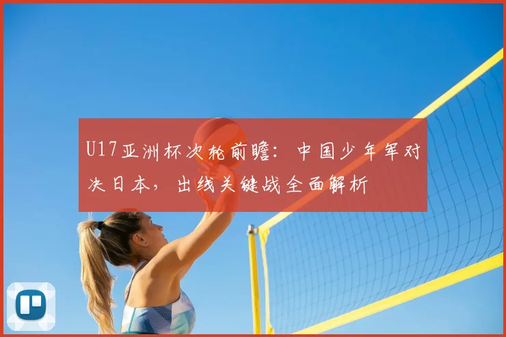 U17亚洲杯次轮前瞻:中国少年军对决日本,出线关键战全面解析