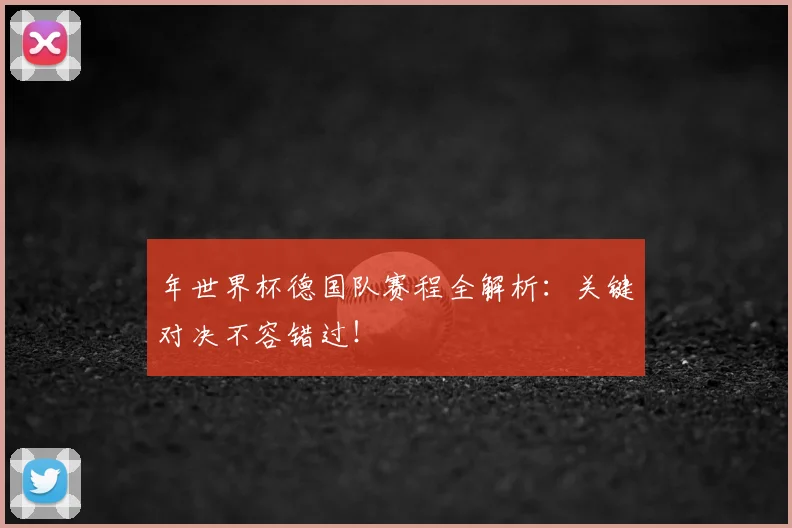年世界杯德国队赛程全解析:关键对决不容错过!