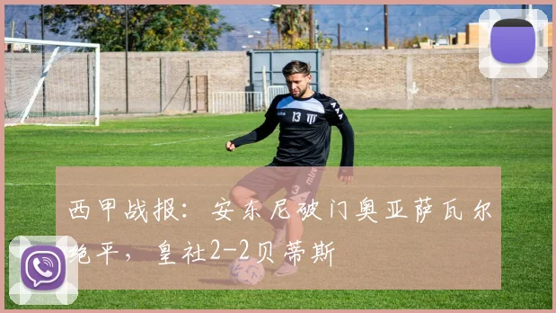 西甲战报：安东尼破门奥亚萨瓦尔绝平，皇社2-2贝蒂斯
